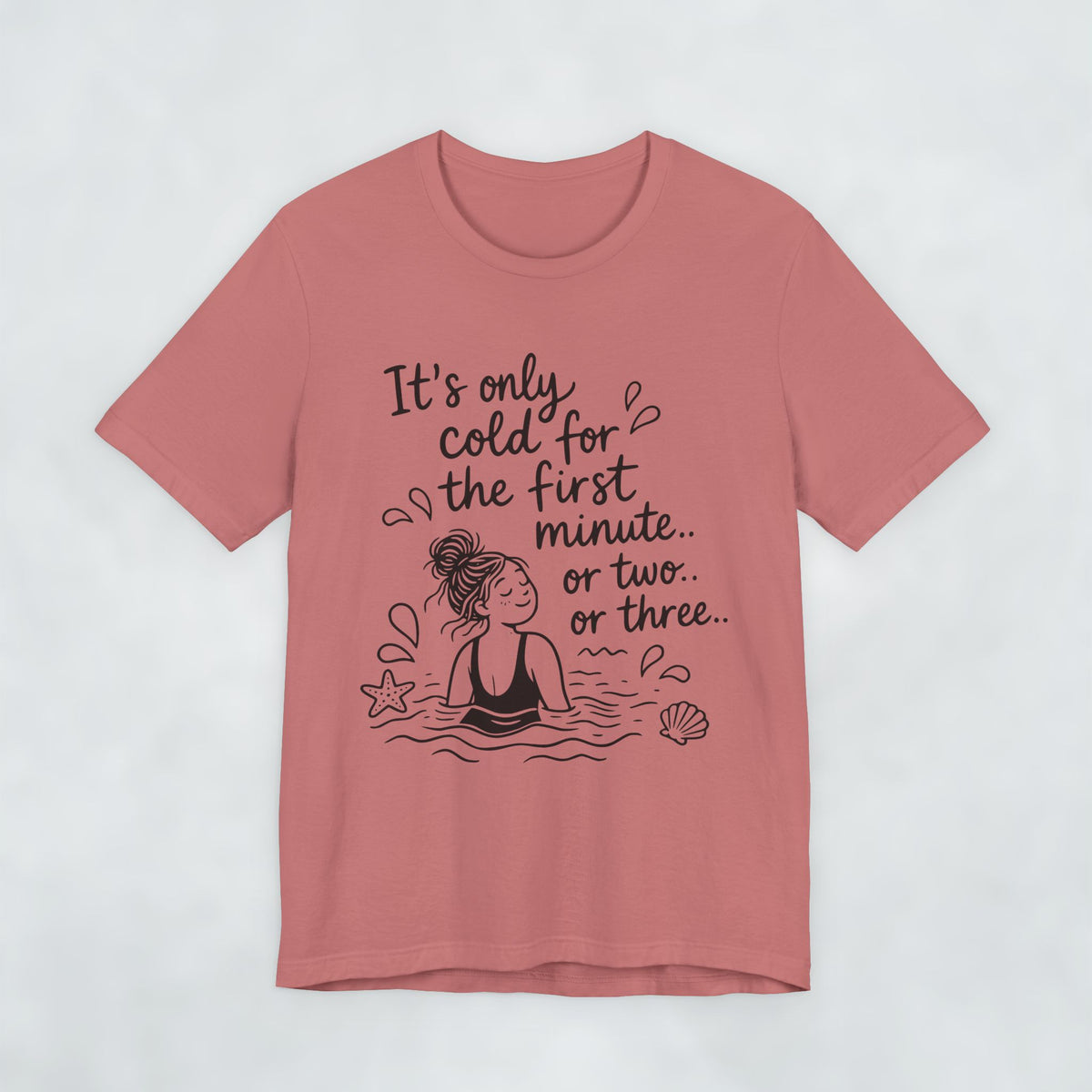It's Only Cold For The First Minute or Two t shirt