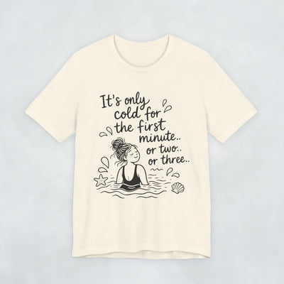 It's Only Cold For The First Minute or Two t shirt