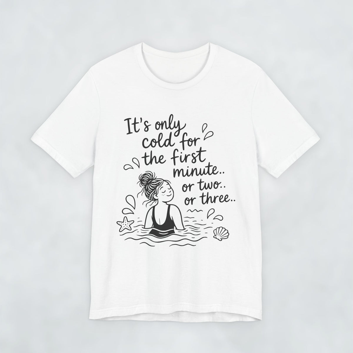 It's Only Cold For The First Minute or Two t shirt