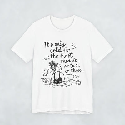 It's Only Cold For The First Minute or Two t shirt