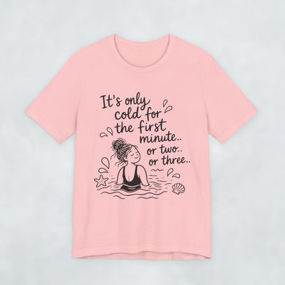 It's Only Cold For The First Minute or Two t shirt